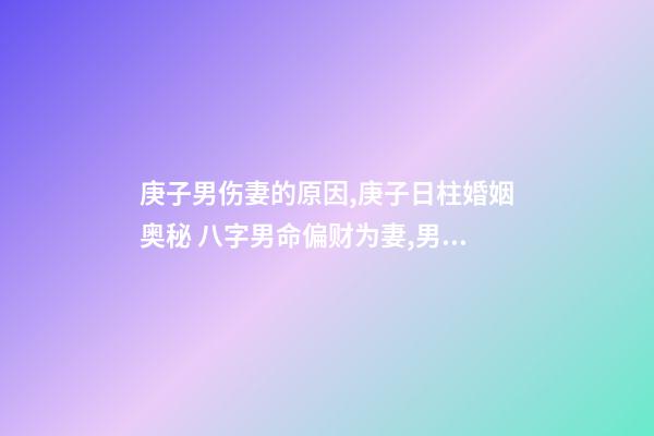 庚子男伤妻的原因,庚子日柱婚姻奥秘 八字男命偏财为妻,男命八字一个正财,一个偏-第1张-观点-玄机派